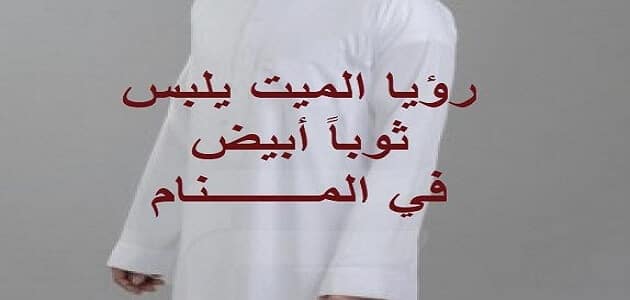 تأويلات ابن سيرين لرؤية الميت يلبس ابيض في المنام