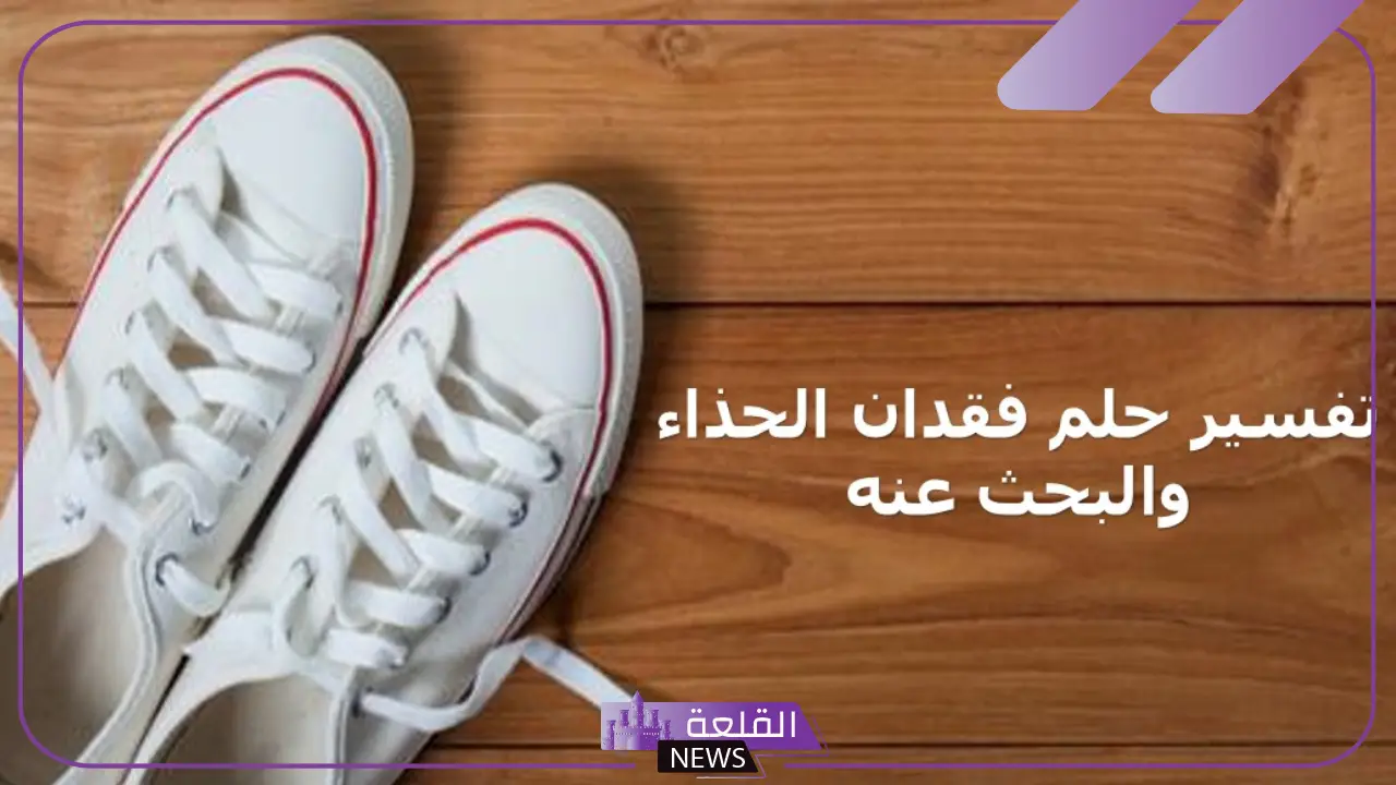 أهم تفسيرات حلم فقدان الحذاء والبحث عنه للعزباء لابن سيرين